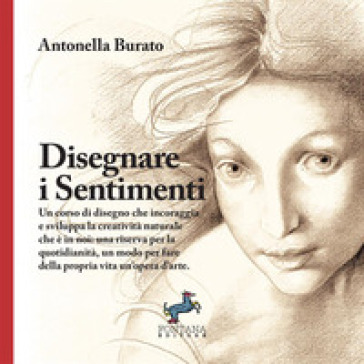 Disegnare i sentimenti. Un corso di disegno che incoraggia e sviluppa la creatività naturale che è in noi: una riserva per la quotidianità, un modo per fare della propria vita un'opera d'arte. Ediz. illustrata
