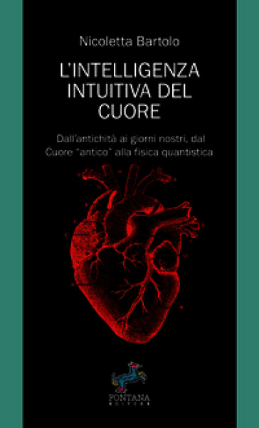 L'intelligenza intuitiva del cuore. Dall'antichità ai giorni nostri, dal Cuore «antico» alla fisica quantistica