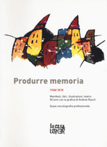Produrre memoria. 1968/2018. Manifesti, libri, illustrazioni, teatro: 50 anni con la grafica di Andrea Rauch. Ediz. a colori
