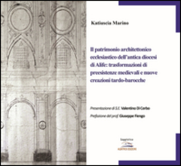 Il patrimonio architettonico ecclesiastico dell'antica diocesi di Alife: trasformazioni di preesistenze medievali e nuove creazioni tardo-barocche