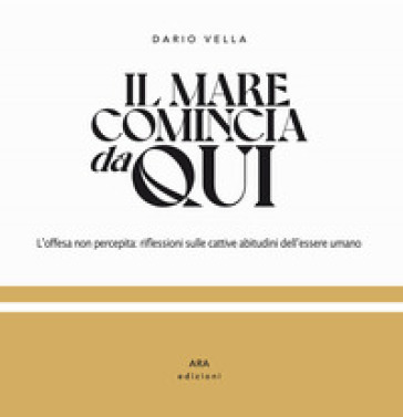 Il mare comincia da qui. L'offesa non percepita: riflessioni sulle cattive abitudini dell'essere umano. Ediz. illustrata