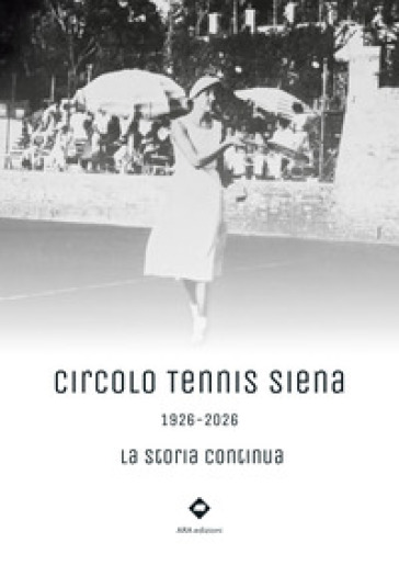 Circolo Tennis Siena. 1926-2026. La storia continua