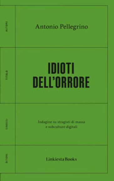 Idioti dell'orrore. Indagine su stragisti di massa e subculture digitali