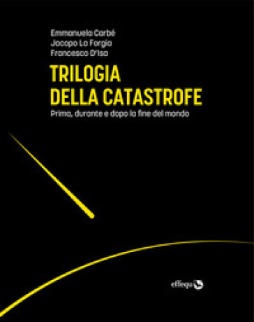 Trilogia della catastrofe. Prima, durante e dopo la fine del mondo