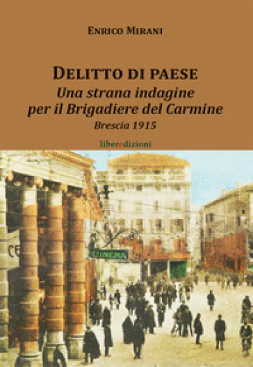 Delitto Di Paese. Una Strana Indagine Per Il Brigadiere Del Carmine. Brescia 1915