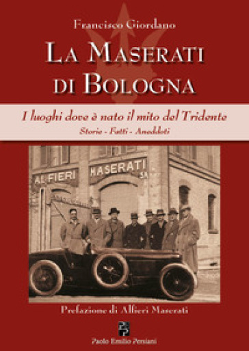 La Maserati di Bologna. I luoghi dove è nato il mito del Tridente. Storie, fatti, aneddoti. Ediz. illustrata-0