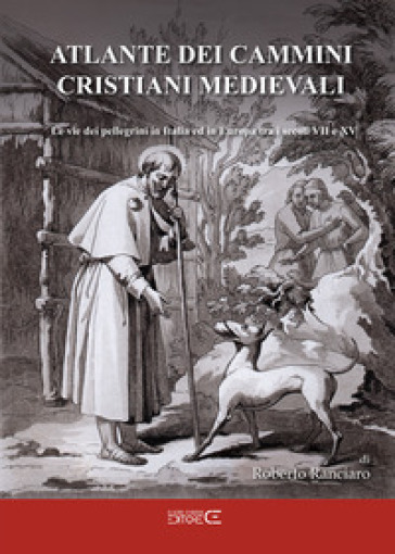 Atlante dei cammini cristiani medievali. Le vie dei pellegrini in Italia ed in Europa tra i secoli VII e XV