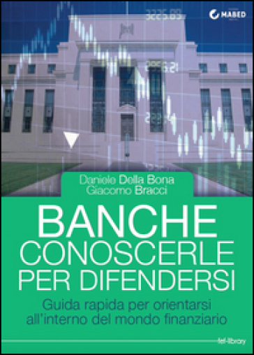 Banche: Conoscerle Per Difendersi: Guida Rapida Per Orientarsi All'interno Del Mondo Finanziario