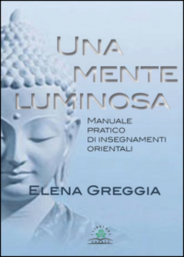 Una mente luminosa. Manuale pratico di insegnamenti orientali