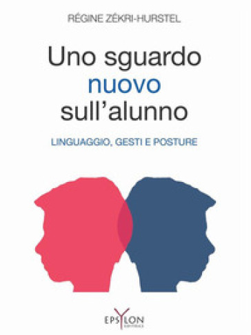 Un nuovo sguardo sull'alunno. Linguaggio, gesti e posture. Ediz. illustrata