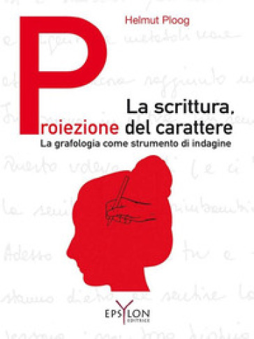 La scrittura, proiezione del carattere. La grafologia come strumento di indagine. Ediz. illustrata