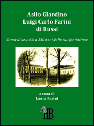 Asilo Giardino Luigi Carlo Farini Di Russi. Storia Di Un Asilo A 150 Anni Dalla Sua Fondazione