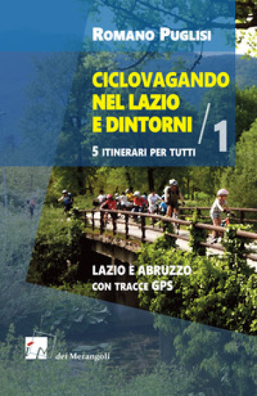 Ciclovagando nel Lazio e dintorni. 5 itinerari per tutti. Vol. 1: Lazio e Abruzzo con tracce GPS