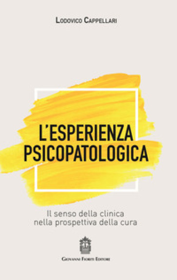 L'esperienza Psicopatologica. Il Senso Della Clinica Nella Prospettiva Della Cura