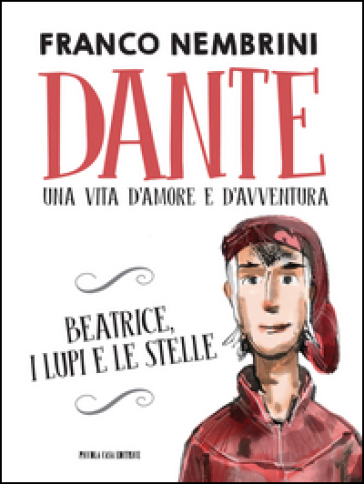Dante. Una vita d'amore e d'avventura. Beatrice, i lupi e le stelle
