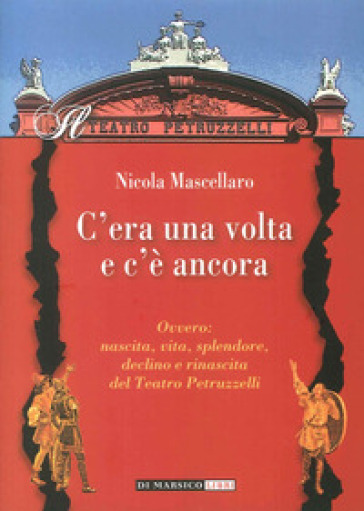 C'era Una Volta E C'è Ancora Ovvero: Nascita, Vita, Splendore, Declino E Rinascita Del Teatro Petruzzelli