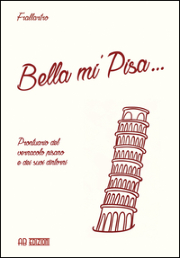 Bella mi' Pisa... Prontuario del vernacolo pisano e dei suoi dintorni
