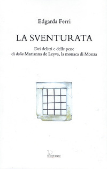 La sventurata. Dei delitti e delle pene di doña Marianna de Leyva, la monaca di Monza