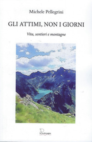 Gli attimi, non i giorni. Vita, sentieri e montagne