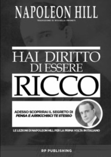 Hai Diritto Di Essere Ricco. Adesso Scoprirai Il Segreto Di «Pensa E Arricchisci Te Stesso»