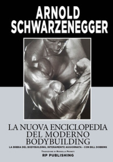 La Nuova Enciclopedia Del Moderno Bodybuilding. La Bibbia Del Bodybuilding, Interamente Aggiornata