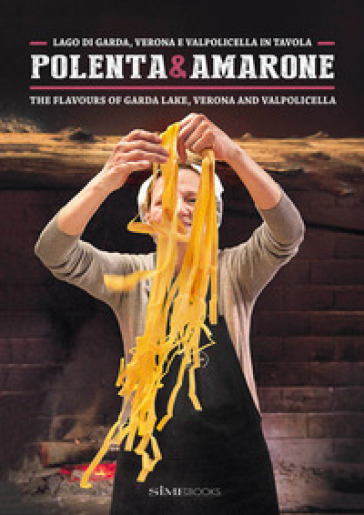 Polenta &amp; Amarone. Lago di Garda, Verona e Valpolicella in tavola-The flavours of Garda lake, Verona and Valpolicella