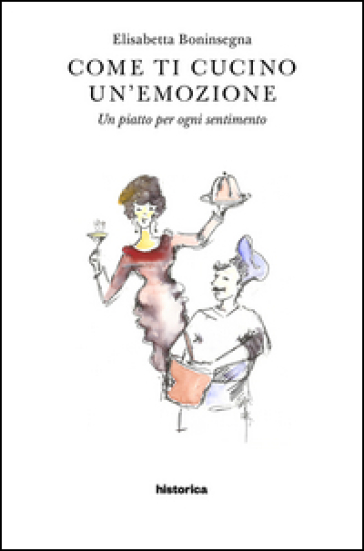 Come Ti Cucino Un'emozione. Un Piatto Per Ogni Sentimento