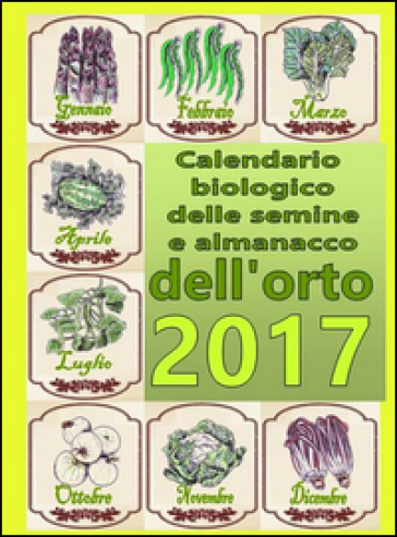 Calendario biologico e almanacco delle semine nell'orto 2017. L'orto secondo le migliori tradizioni naturali