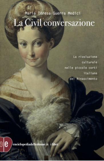 La civil conversazione. La rivoluzione culturale nelle piccole corti italiane del Rinascimento. Ediz. ampliata