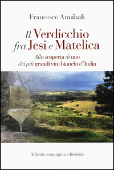 Il Verdicchio fra Jesi e Matelica. Alla scoperta di uno dei più grandi vini bianchi d'Italia