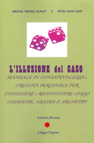 L'illusione del caso. Manuale di consapevolezza e crescita personale per conoscere e riconoscere leggi cosmiche, Akasha e Archeipi