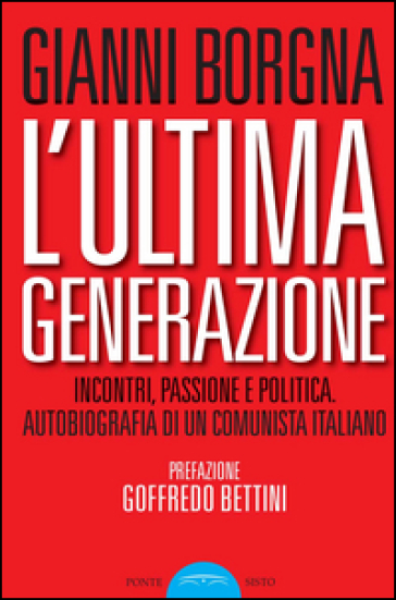 L'ultima Generazione. Incontri, Passione E Politica. Autobiografia Di Un Comunista Italiano