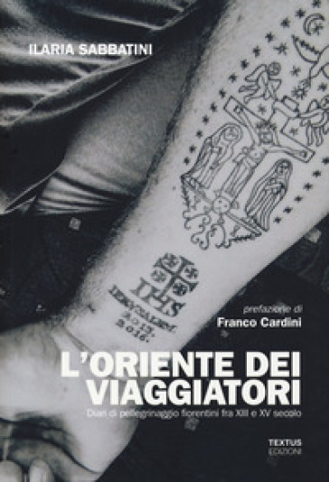 L'Oriente dei viaggiatori. Diari di pellegrinaggio fiorentini tra XIII e XV secolo