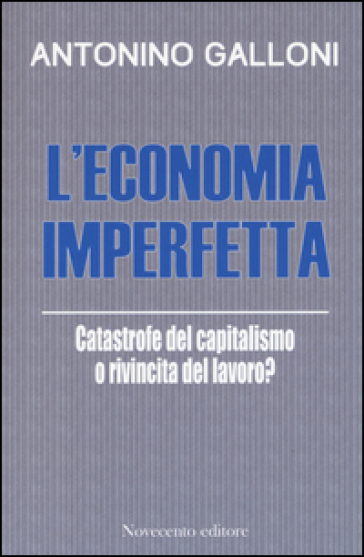 L'economia imperfetta. Catastrofe del capitalismo o rivincita del lavoro?