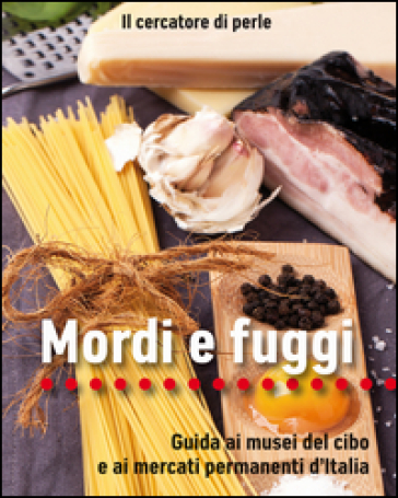 Mordi e fuggi. Guida ai musei del cibo e ai mercati permanenti d'Italia
