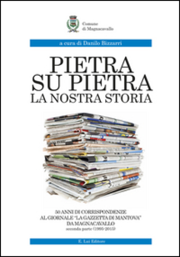 Pietra su pietra. La nostra storia. 50 anni di corrispondenze al giornale «La gazzetta di Mantova» da Magnacavallo. Vol. 2: (1995-2015)