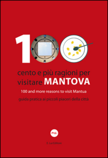 100 Cento e più ragioni per visitare Mantova-100 and more reasons to visit Mantua. Guida pratica ai piccoli piaceri della città. Ediz. bilingue