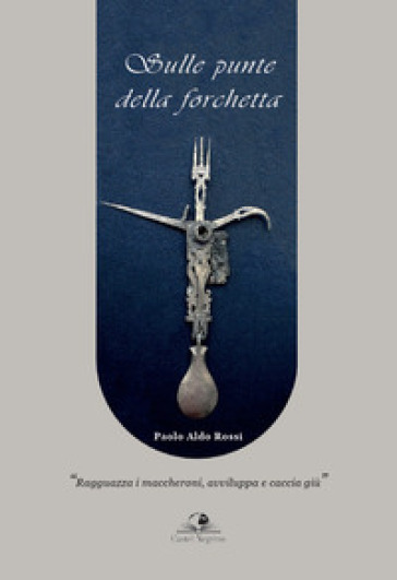 Sulle punte della forchetta. «Ragguazza i maccheroni, avviluppa e caccia giù»