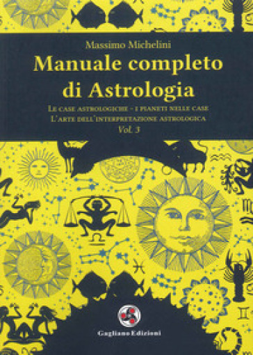 Manuale Completo Di Astrologia. Vol. 3: Le Case Astrologiche-I Pianeti Nelle Case-L'arte Dell'interpretazione Astrologica