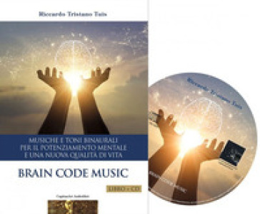 Brain code. Musiche e toni binaurali per il potenziamento mentale e una nuova qualità di vita. Con CD-Audio