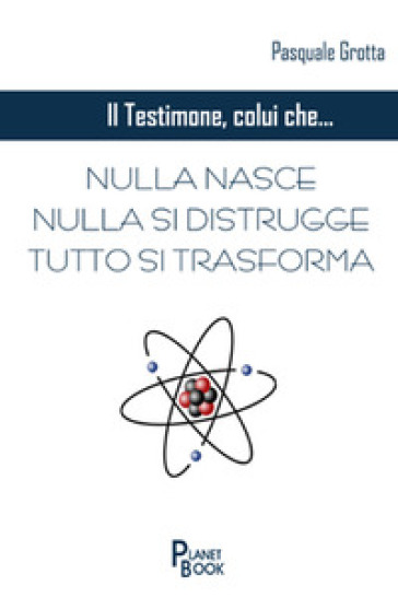 Il Testimone Colui Che... Nulla Nasce, Nulla Si Distrugge, Tutto Si Trasforma