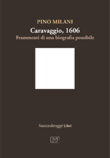 Caravaggio 1606. Frammenti di una biografia possibile
