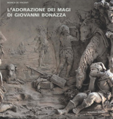L'Adorazione dei Magi di Giovanni Bonazza. I rilievi della cappella del Rosario a Venezia: bozzetti, modelli e d'après. Ediz. illustrata