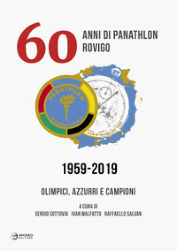 60 anni di Panathlon Rovigo 1959-2019. Olimpici, azzurri e campioni. Ediz. illustrata