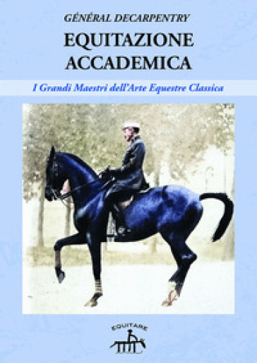 Equitazione accademica. I grandi maestri dell'arte equestre classica