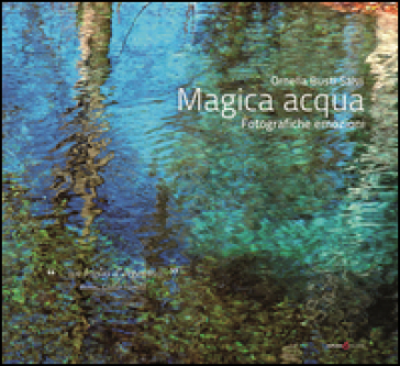 Magica acqua. Fotografiche emozioni. Ediz. illustrata