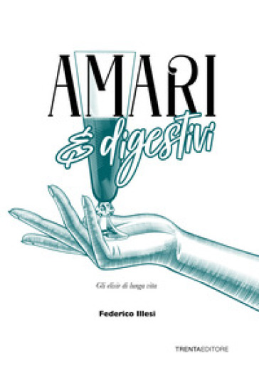Amari E Digestivi. Gli Elisir Di Lunga Vita