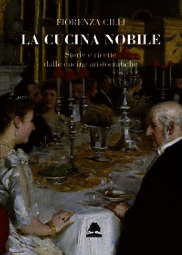 La cucina nobile. Storie e ricette dalle cucine aristocratiche