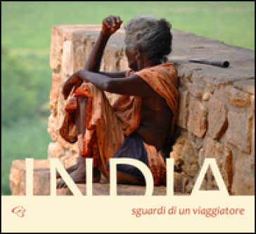 India. Sguardi di un viaggiatore. Ediz. illustrata