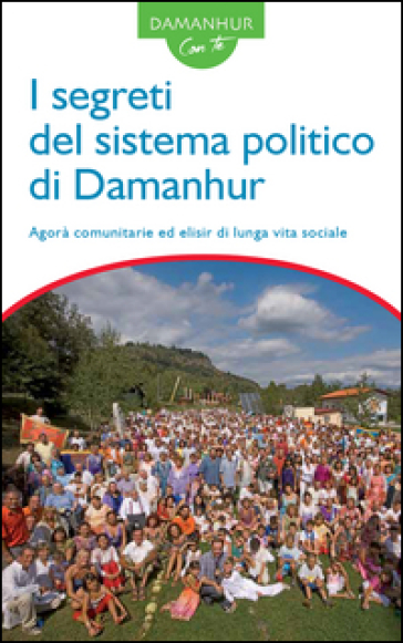 I segreti del sistema politico di Damanhur. Agorà comunitarie ed elisir di lunga vita sociale. Ediz. italiana e inglese